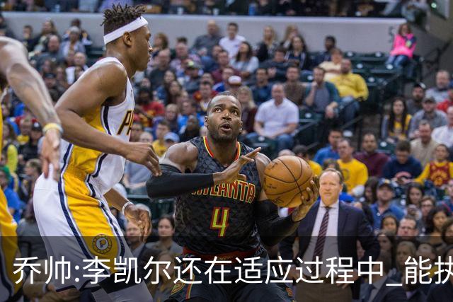 乔帅:李凯尔还在适应过程中 能执教他真的很棒